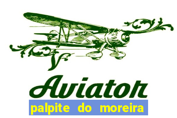 palpite do moreira de hoje